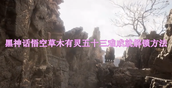 黑神话悟空草木有灵五十三难成就解锁方法