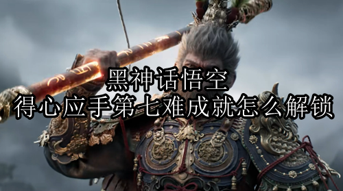 黑神话悟空得心应手第七难成就解锁方法