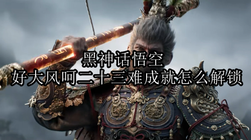 黑神话悟空好大风呵二十三难成就解锁方法