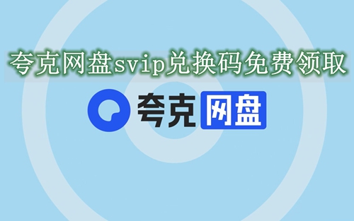 夸克网盘超级会员中心福利码是多少-夸克网盘svip兑换码免费领取
