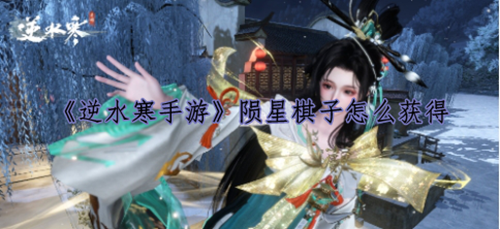 逆水寒手游陨星棋子怎么获得-逆水寒手游陨星棋子获取方法