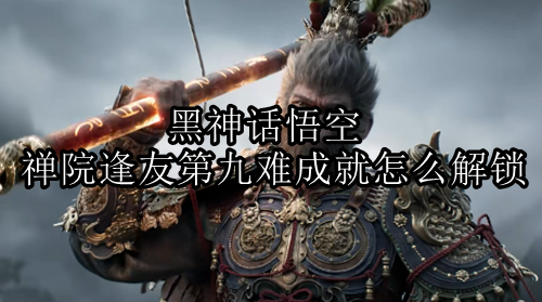 黑神话悟空禅院逢友第九难成就怎么解锁，禅院逢友第九难成就解锁方法