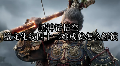 黑神话悟空堕龙化纹四十二难成就怎么解锁，堕龙化纹四十二难成就解锁方法