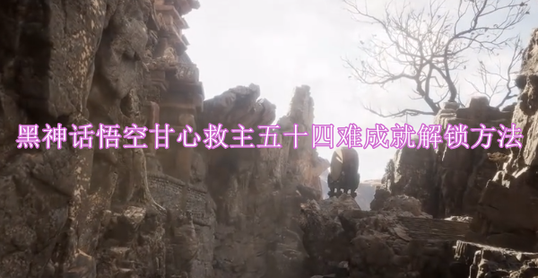 黑神话悟空甘心救主五十四难成就怎么解锁，甘心救主五十四难成就解锁方法